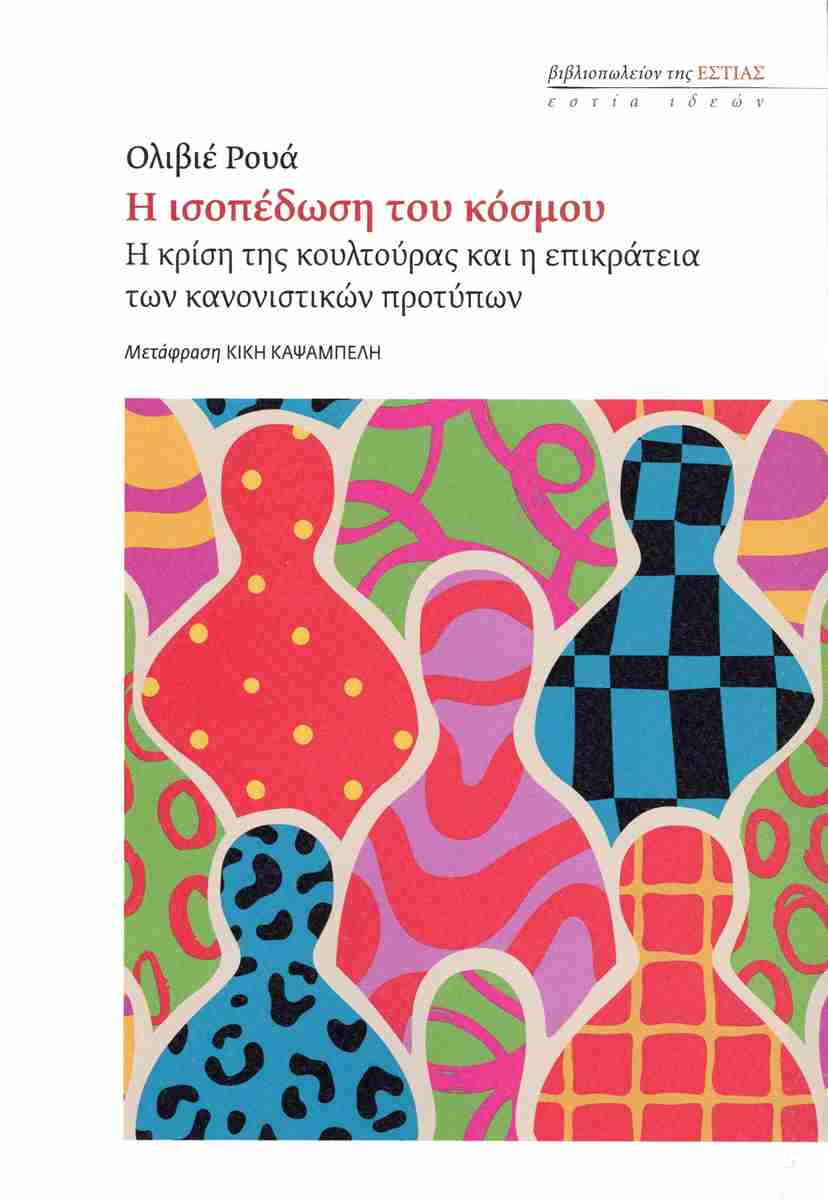 Read more about the article Κ. Τραχανάς: Ολιβιέ Ρουά, «Η ισοπέδωση του κόσμου-Η κρίση της κουλτούρας και η επικράτεια των κανονιστικών προτύπων» Εκδόσεις Εστία 2024 σελ.250